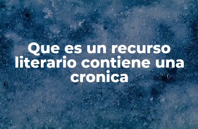 Que es un Recurso Literario Contiene una Cronica