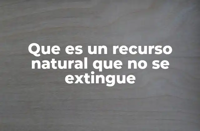 Que es un Recurso Natural que No Se Extingue
