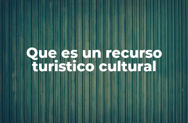 Que es un Recurso Turistico Cultural