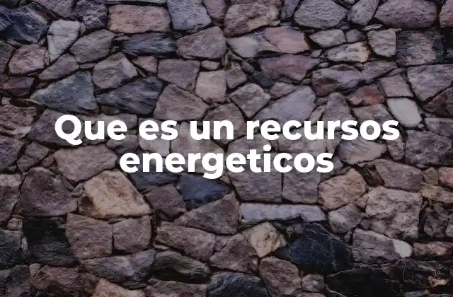 Que es un Recursos Energeticos