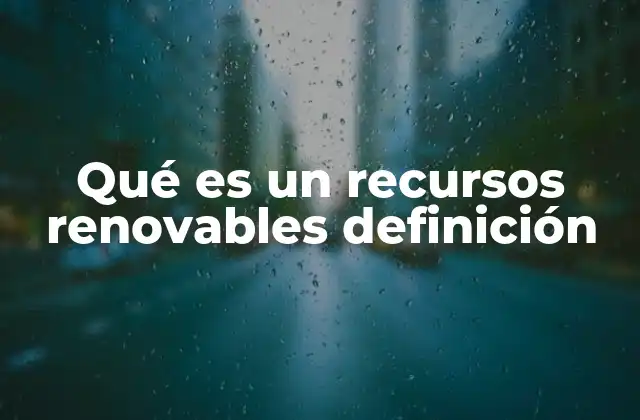 Qué es un Recursos Renovables Definición