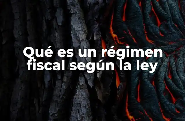 Qué es un Régimen Fiscal según la Ley