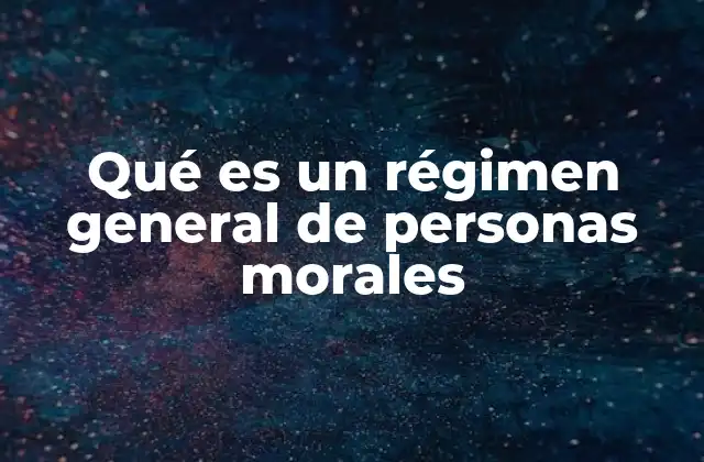 Qué es un Régimen General de Personas Morales