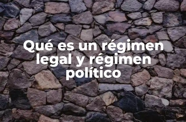 Qué es un Régimen Legal y Régimen Político