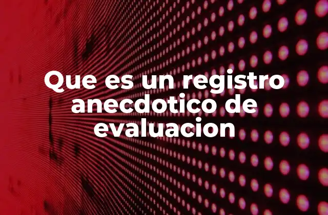 Que es un Registro Anecdotico de Evaluacion