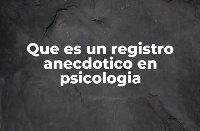 Que es un Registro Anecdotico en Psicologia