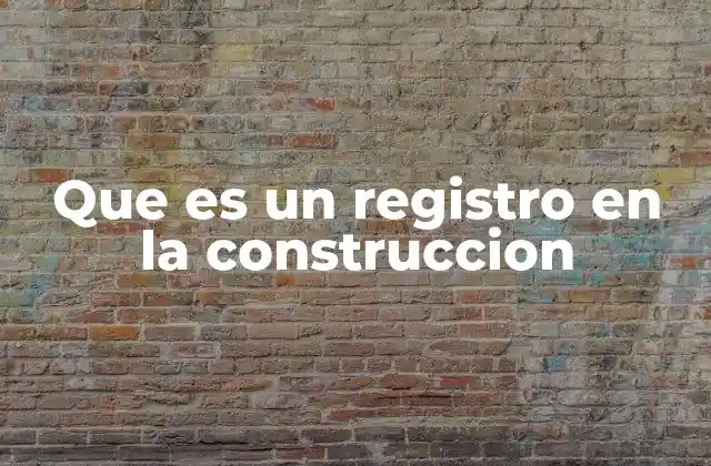 Que es un Registro en la Construccion