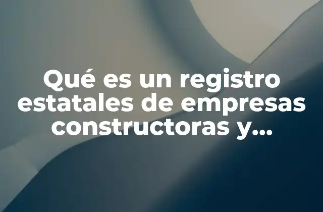 Qué es un Registro Estatales de Empresas Constructoras y Ejemplo