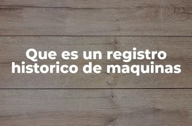 Que es un Registro Historico de Maquinas
