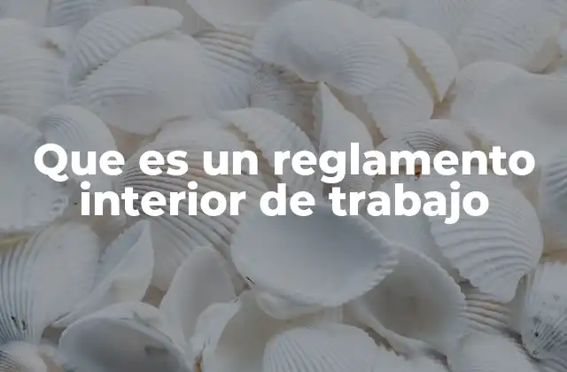 El marco legal que rige el reglamento interior de trabajo