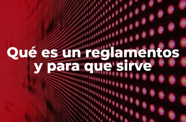 Qué es un Reglamentos y para que Sirve