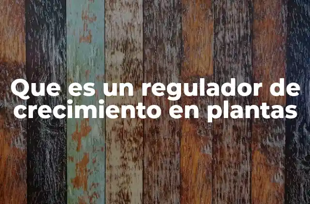 Que es un Regulador de Crecimiento en Plantas