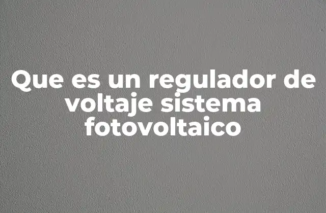 Que es un Regulador de Voltaje Sistema Fotovoltaico