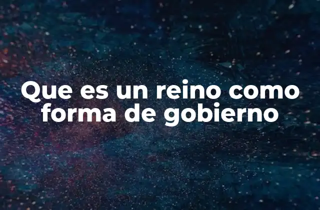 Que es un Reino como Forma de Gobierno