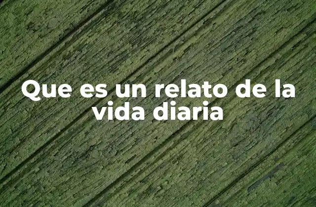 Que es un Relato de la Vida Diaria
