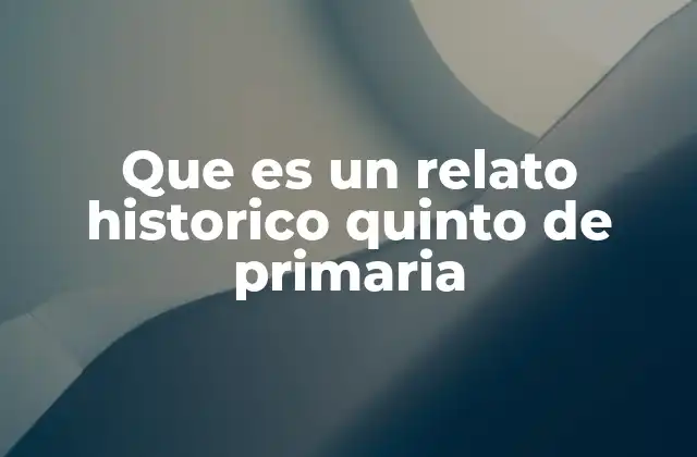 Que es un Relato Historico Quinto de Primaria