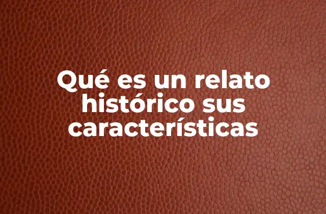 Qué es un Relato Histórico Sus Características