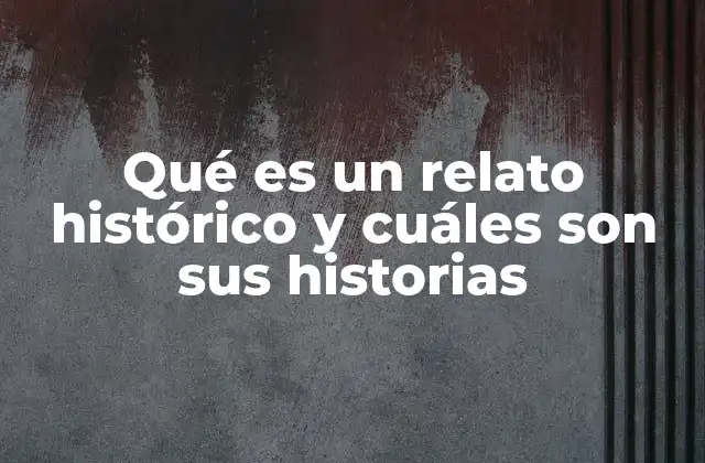 Qué es un Relato Histórico y Cuáles Son Sus Historias
