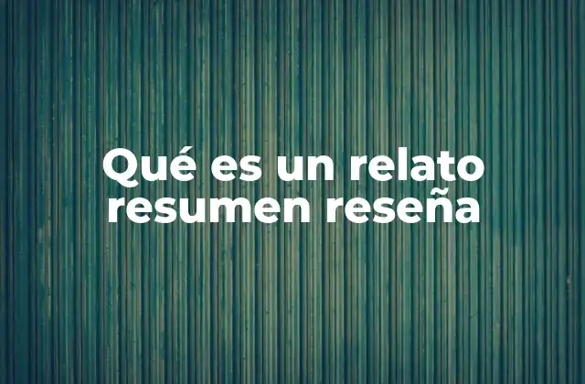 Qué es un Relato Resumen Reseña