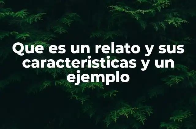 Que es un Relato y Sus Caracteristicas y un Ejemplo