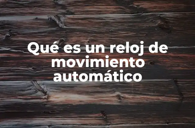 Qué es un Reloj de Movimiento Automático