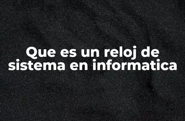 Que es un Reloj de Sistema en Informatica