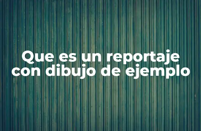 Que es un Reportaje con Dibujo de Ejemplo