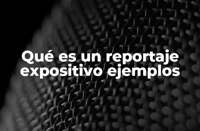 Qué es un Reportaje Expositivo Ejemplos