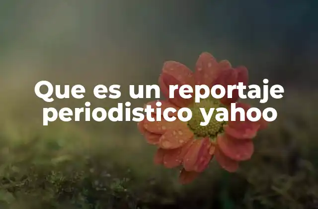 Que es un Reportaje Periodistico Yahoo