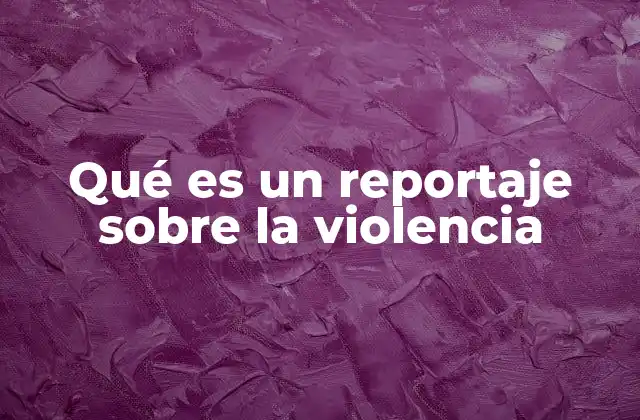 Qué es un Reportaje sobre la Violencia
