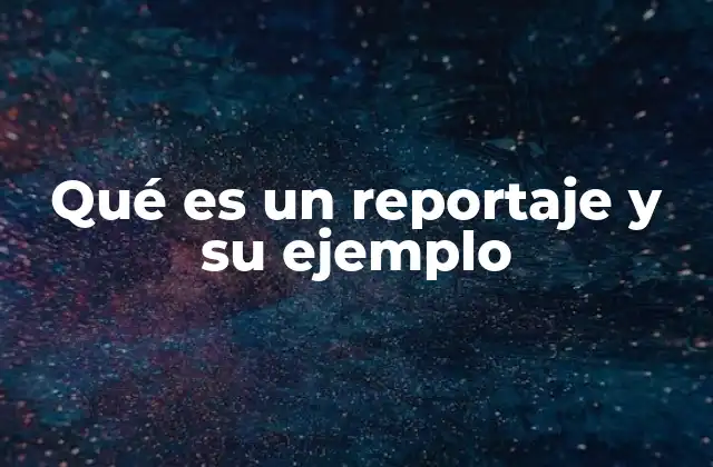 Qué es un Reportaje y Su Ejemplo