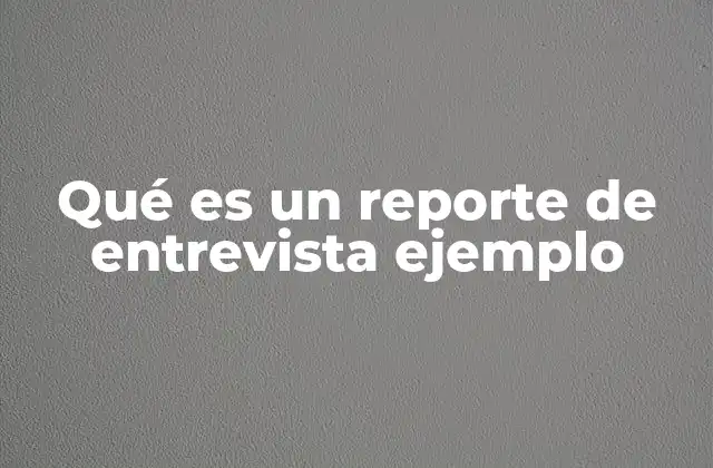Qué es un Reporte de Entrevista Ejemplo 2 La importancia de documentar una conversación estructurada