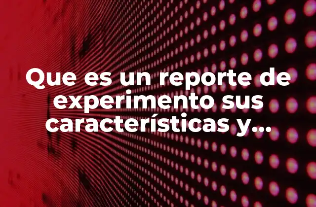 Que es un Reporte de Experimento Sus Características y Estructura