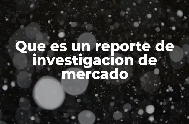 Que es un Reporte de Investigacion de Mercado 2 La importancia de entender el mercado antes de actuar