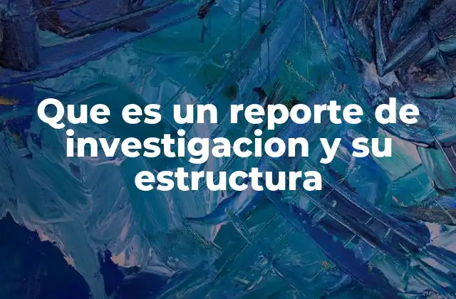 Que es un Reporte de Investigacion y Su Estructura