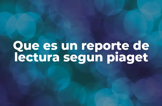 Que es un Reporte de Lectura Segun Piaget