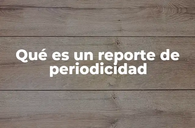 Qué es un Reporte de Periodicidad