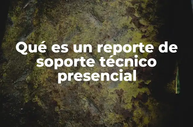 Qué es un Reporte de Soporte Técnico Presencial