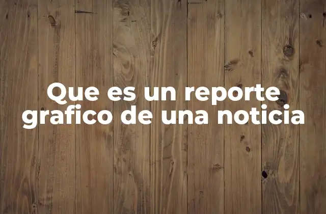 Que es un Reporte Grafico de una Noticia