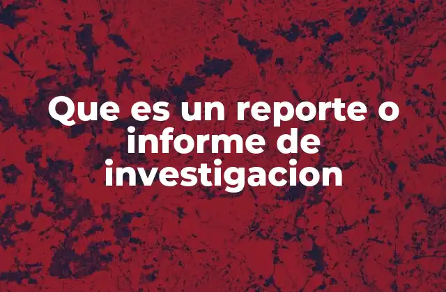 Que es un Reporte o Informe de Investigacion