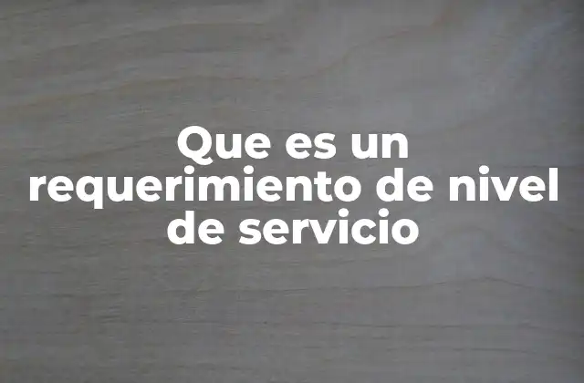 La importancia de los requerimientos de nivel de servicio en la gestión de servicios
