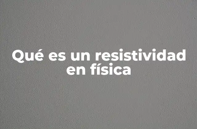 Qué es un Resistividad en Física