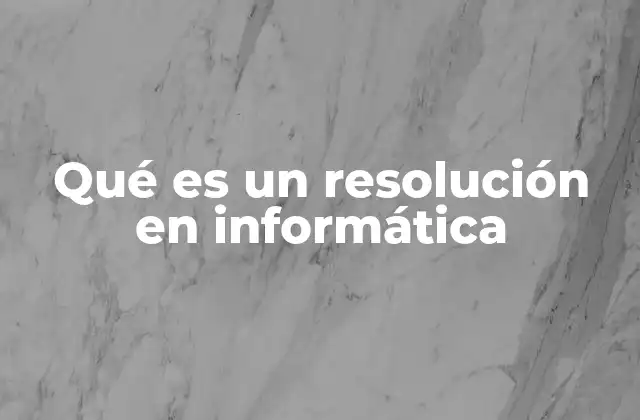 Qué es un Resolución en Informática 2 La importancia de la resolución en la experiencia de usuario
