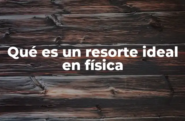 Qué es un Resorte Ideal en Física