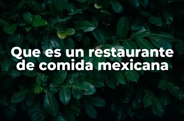 La importancia cultural de los restaurantes de comida mexicana