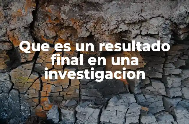 Que es un Resultado Final en una Investigacion 2 La importancia de los resultados en el proceso científico