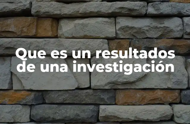 Que es un Resultados de una Investigación 2 La importancia de los resultados en el proceso investigativo