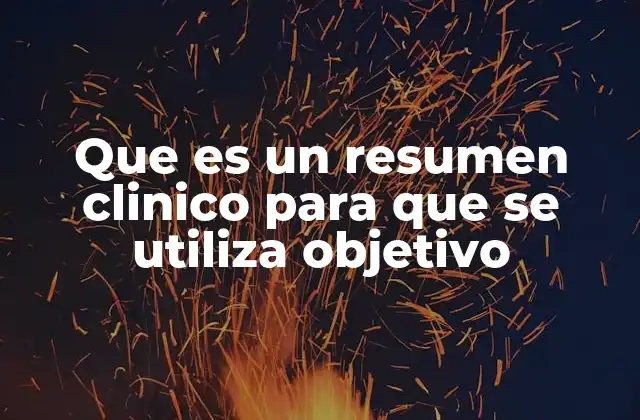Que es un Resumen Clinico para que Se Utiliza Objetivo 2 La importancia del resumen clínico en la atención médica