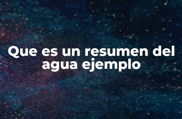 Que es un Resumen Del Agua Ejemplo 2 La importancia del agua en la vida y su representación en resúmenes