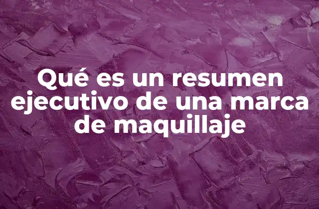 Qué es un Resumen Ejecutivo de una Marca de Maquillaje 2 El resumen ejecutivo como herramienta de comunicación en el sector de la belleza